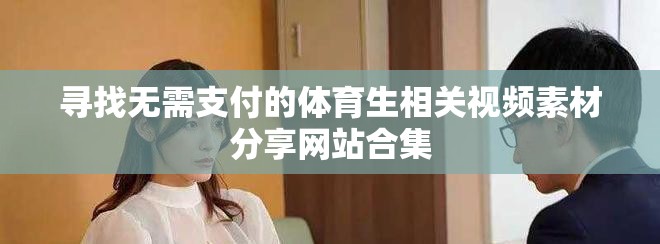 尋找無(wú)需支付的體育生相關(guān)視頻素材分享網(wǎng)站合集