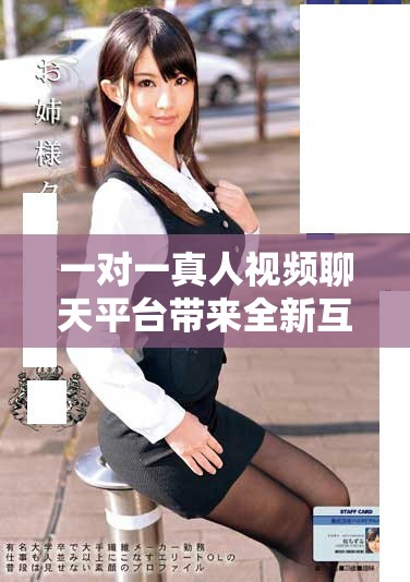 一對一真人視頻聊天平臺帶來全新互動體驗和人際交流方式