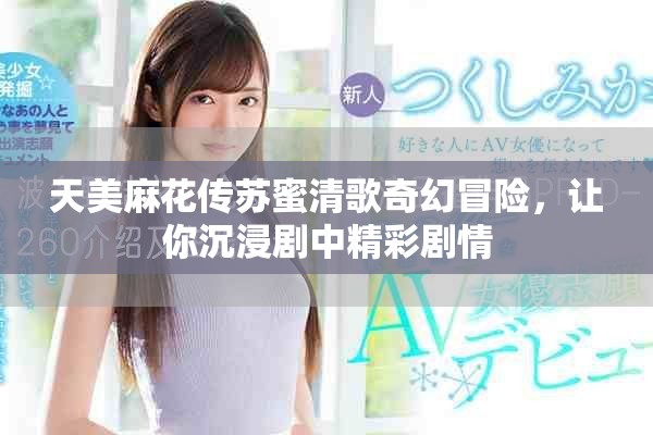 天美麻花傳蘇蜜清歌奇幻冒險(xiǎn)，讓你沉浸劇中精彩劇情