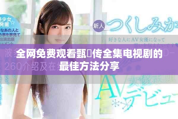 全網(wǎng)免費(fèi)觀看甄嬛傳全集電視劇的最佳方法分享