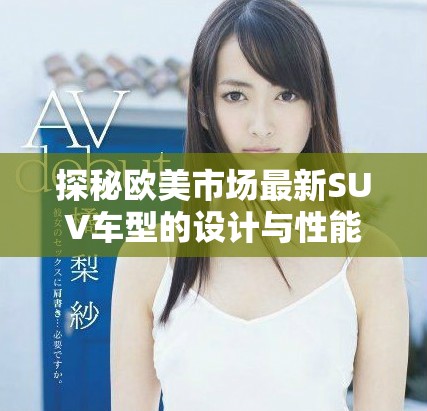 探秘歐美市場最新SUV車型的設(shè)計與性能趨勢