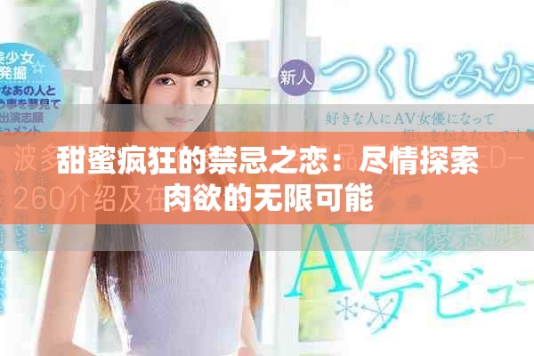 甜蜜瘋狂的禁忌之戀：盡情探索肉欲的無限可能