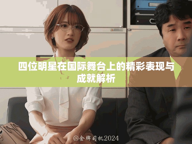 四位明星在國際舞臺上的精彩表現(xiàn)與成就解析