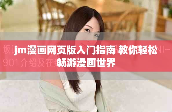 jm漫畫網(wǎng)頁版入門指南 教你輕松暢游漫畫世界