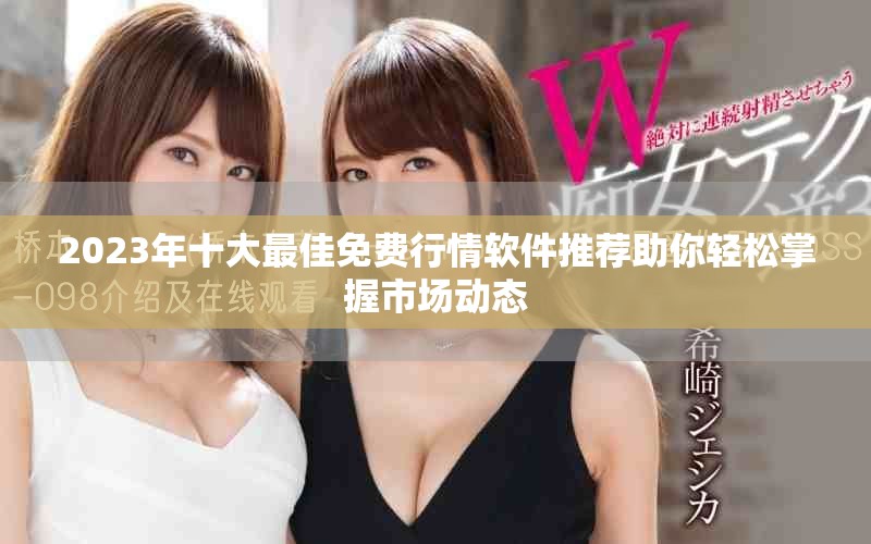 2023年十大最佳免費(fèi)行情軟件推薦助你輕松掌握市場(chǎng)動(dòng)態(tài)