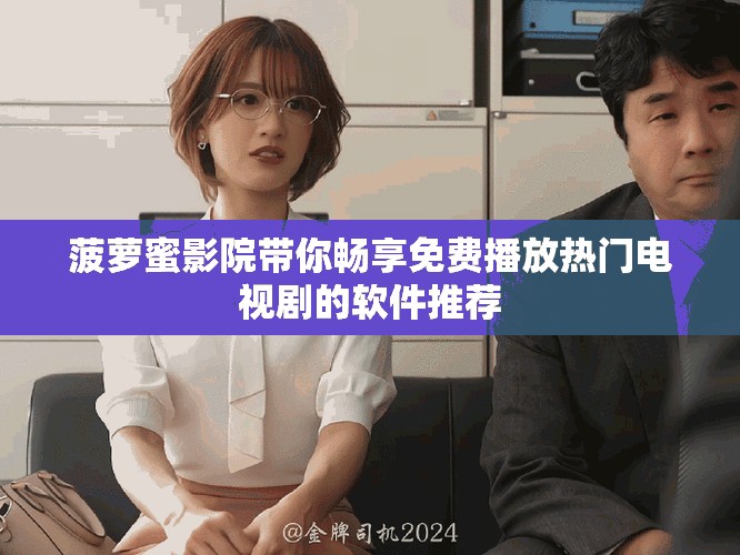 菠蘿蜜影院帶你暢享免費(fèi)播放熱門電視劇的軟件推薦