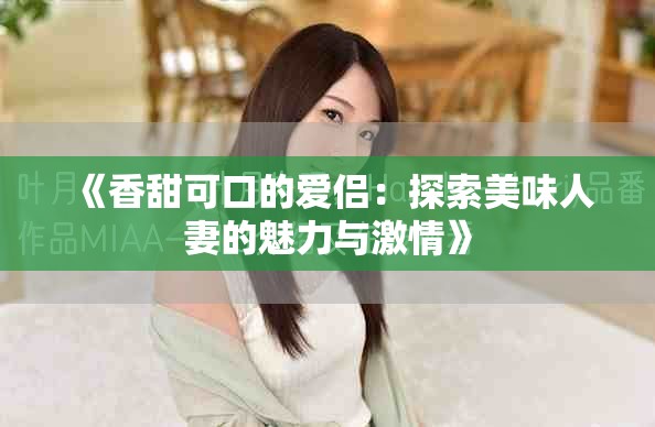 《香甜可口的愛侶：探索美味人妻的魅力與激情》