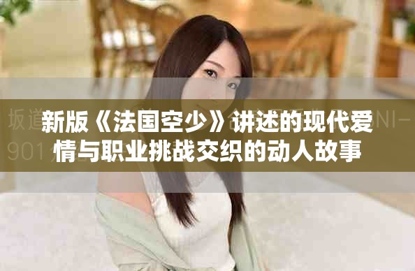 新版《法國(guó)空少》講述的現(xiàn)代愛情與職業(yè)挑戰(zhàn)交織的動(dòng)人故事