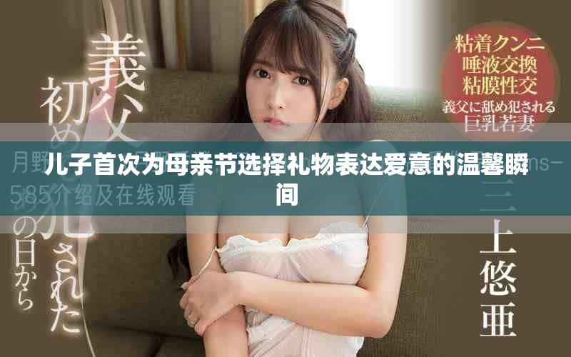 兒子首次為母親節(jié)選擇禮物表達愛意的溫馨瞬間