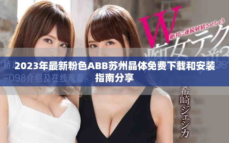 2023年最新粉色ABB蘇州晶體免費下載和安裝指南分享