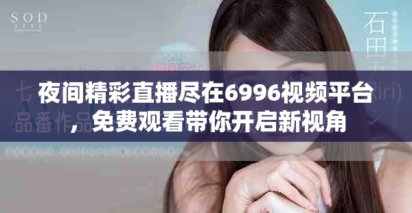 夜間精彩直播盡在6996視頻平臺，免費觀看帶你開啟新視角
