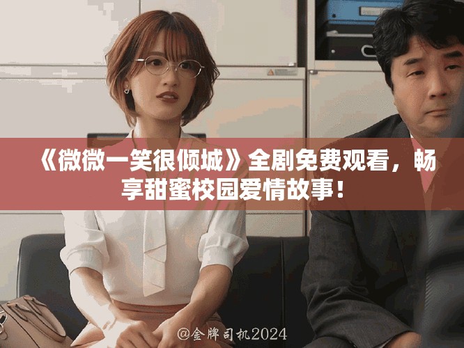 《微微一笑很傾城》全劇免費(fèi)觀看，暢享甜蜜校園愛情故事！