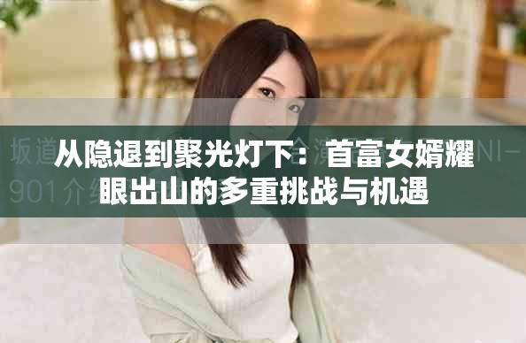 從隱退到聚光燈下：首富女婿耀眼出山的多重挑戰(zhàn)與機(jī)遇