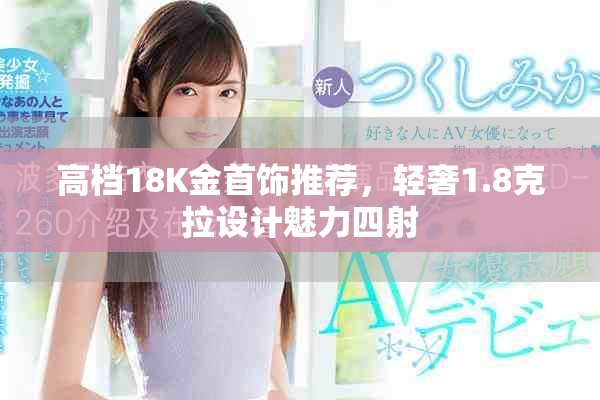 高檔18K金首飾推薦，輕奢1.8克拉設(shè)計魅力四射