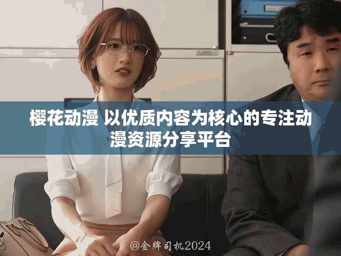 櫻花動漫 以優(yōu)質(zhì)內(nèi)容為核心的專注動漫資源分享平臺