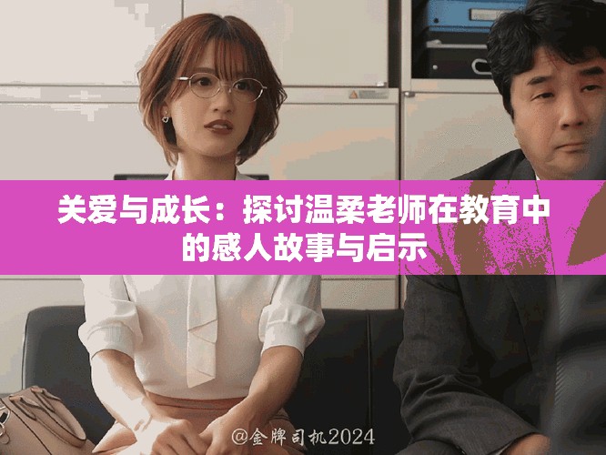 關(guān)愛(ài)與成長(zhǎng)：探討溫柔老師在教育中的感人故事與啟示