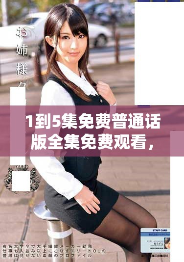 1到5集免費(fèi)普通話(huà)版全集免費(fèi)觀看，快來(lái)享受精彩內(nèi)容