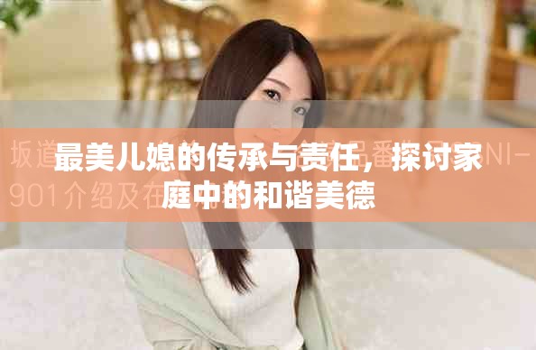 最美兒媳的傳承與責(zé)任，探討家庭中的和諧美德