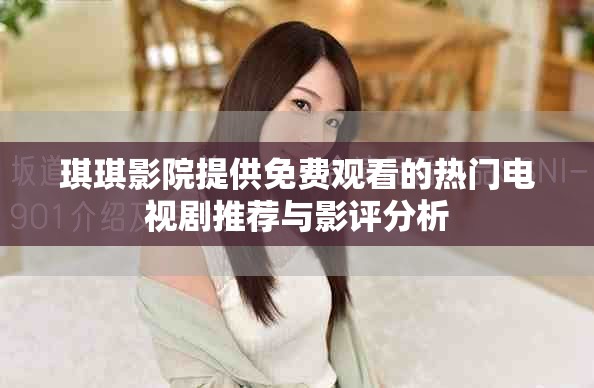 琪琪影院提供免費(fèi)觀看的熱門電視劇推薦與影評分析
