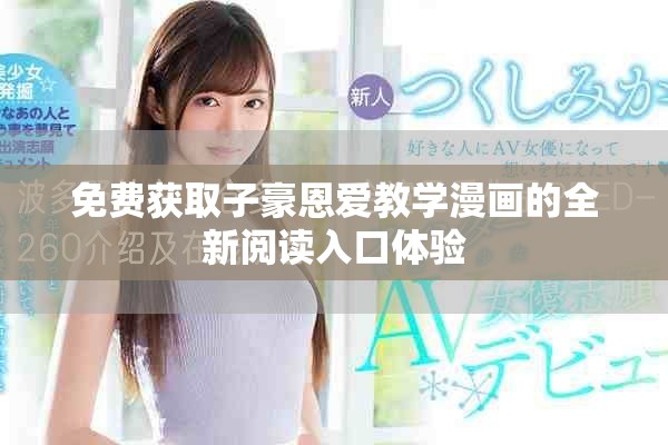 免費獲取子豪恩愛教學漫畫的全新閱讀入口體驗
