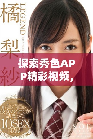 探索秀色APP精彩視頻，暢享無盡視覺盛宴與創(chuàng)意靈感