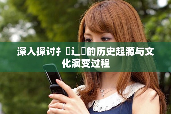 深入探討扌喿辶畐的歷史起源與文化演變過程