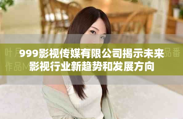 999影視傳媒有限公司揭示未來影視行業(yè)新趨勢(shì)和發(fā)展方向