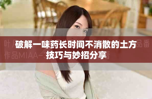 破解一味藥長時間不消散的土方技巧與妙招分享