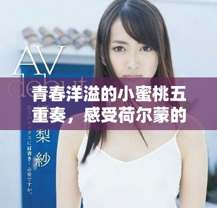 青春洋溢的小蜜桃五重奏，感受荷爾蒙的魅力與活力