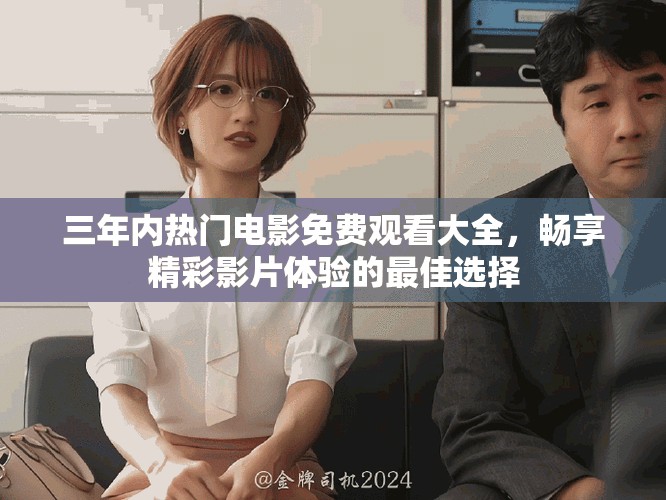 三年內(nèi)熱門電影免費(fèi)觀看大全，暢享精彩影片體驗(yàn)的最佳選擇