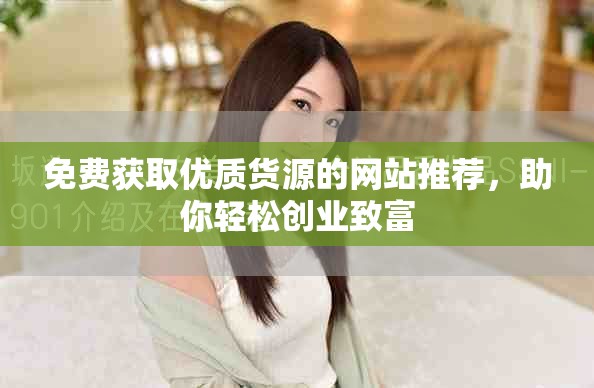 免費獲取優(yōu)質貨源的網(wǎng)站推薦，助你輕松創(chuàng)業(yè)致富