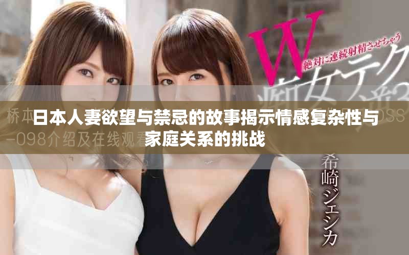 日本人妻欲望與禁忌的故事揭示情感復(fù)雜性與家庭關(guān)系的挑戰(zhàn)