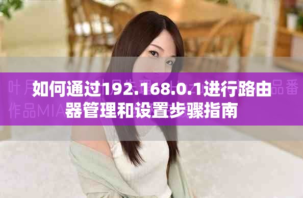 如何通過(guò)192.168.0.1進(jìn)行路由器管理和設(shè)置步驟指南