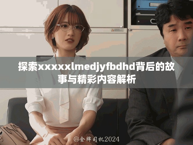 探索xxxxxlmedjyfbdhd背后的故事與精彩內(nèi)容解析
