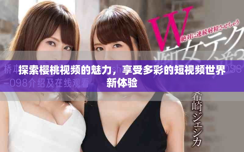 探索櫻桃視頻的魅力，享受多彩的短視頻世界新體驗(yàn)