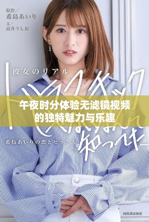 午夜時分體驗無濾鏡視頻的獨(dú)特魅力與樂趣