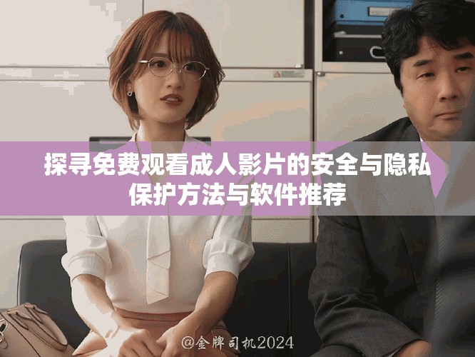 探尋免費(fèi)觀看成人影片的安全與隱私保護(hù)方法與軟件推薦