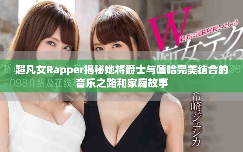 超凡女Rapper揭秘她將爵士與嘻哈完美結(jié)合的音樂之路和家庭故事