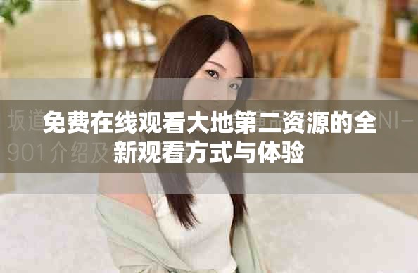 免費在線觀看大地第二資源的全新觀看方式與體驗