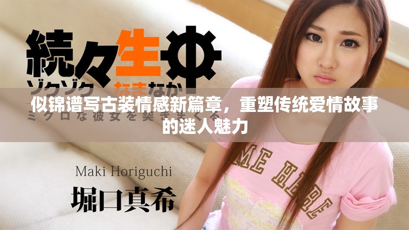 似錦譜寫古裝情感新篇章，重塑傳統(tǒng)愛情故事的迷人魅力