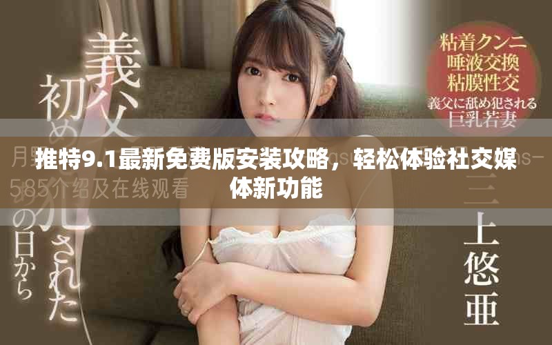 推特9.1最新免費版安裝攻略，輕松體驗社交媒體新功能