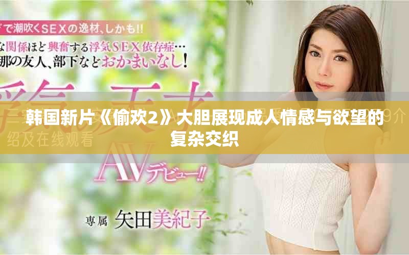 韓國新片《偷歡2》大膽展現(xiàn)成人情感與欲望的復(fù)雜交織