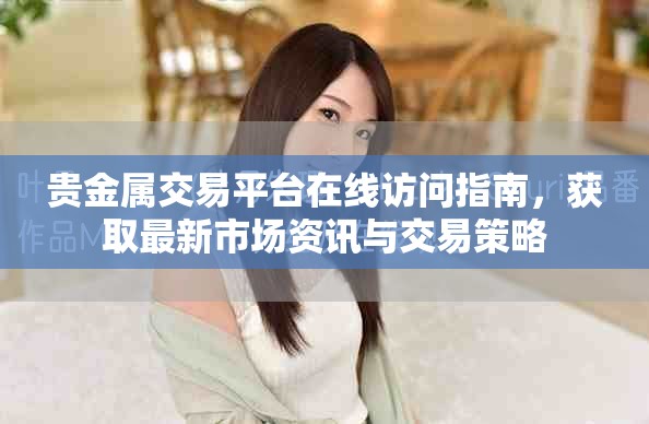 貴金屬交易平臺在線訪問指南，獲取最新市場資訊與交易策略