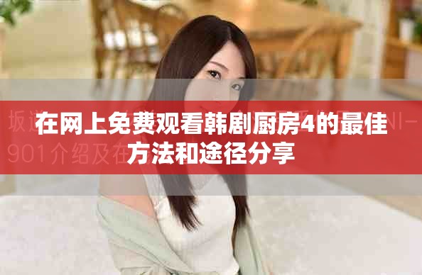 在網(wǎng)上免費(fèi)觀看韓劇廚房4的最佳方法和途徑分享