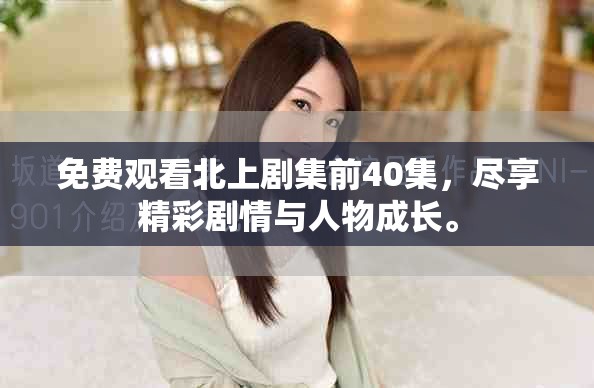 免費觀看北上劇集前40集，盡享精彩劇情與人物成長。