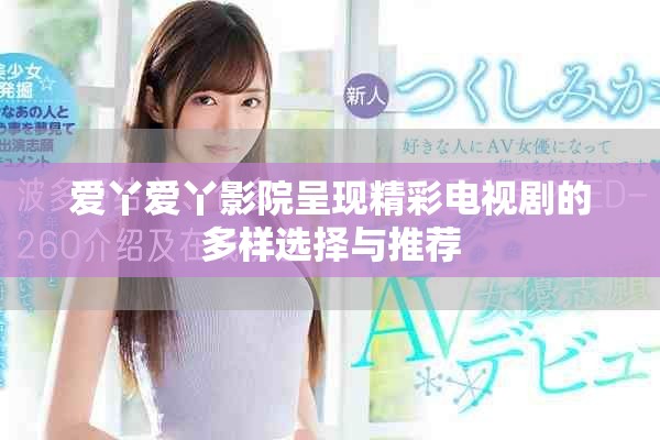 愛丫愛丫影院呈現(xiàn)精彩電視劇的多樣選擇與推薦