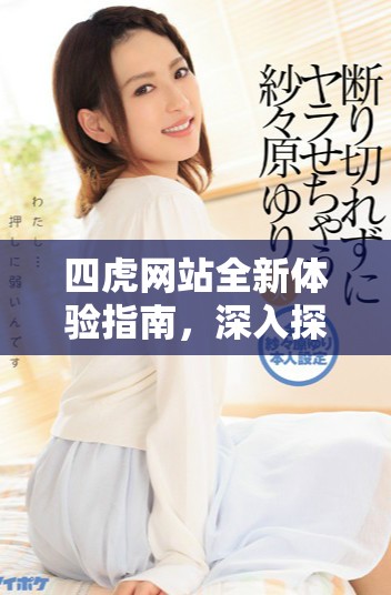 四虎網(wǎng)站全新體驗(yàn)指南，深入探索數(shù)字社區(qū)的魅力與功能