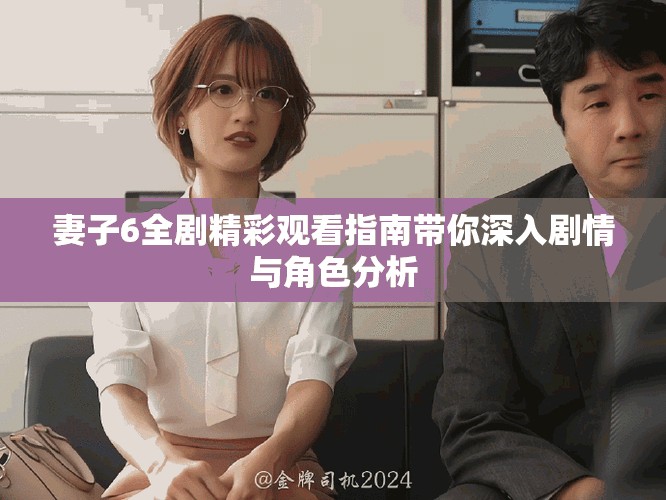 妻子6全劇精彩觀看指南帶你深入劇情與角色分析
