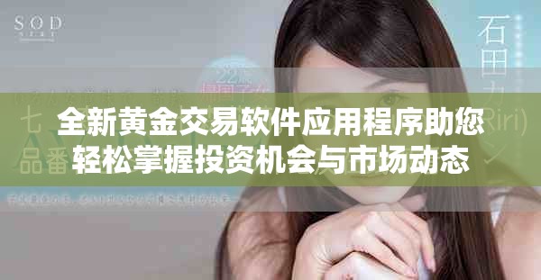 全新黃金交易軟件應(yīng)用程序助您輕松掌握投資機會與市場動態(tài)