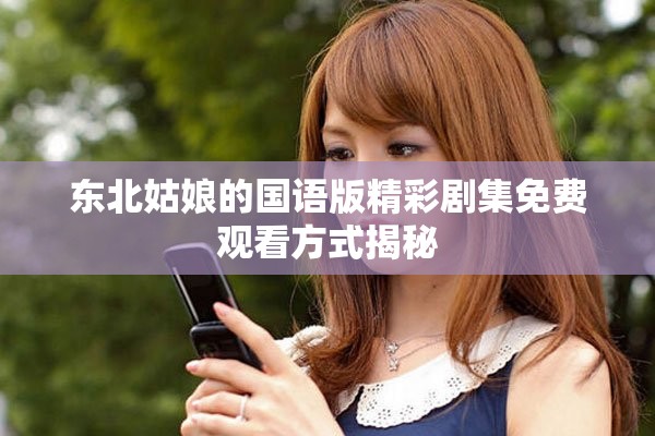 東北姑娘的國(guó)語(yǔ)版精彩劇集免費(fèi)觀(guān)看方式揭秘